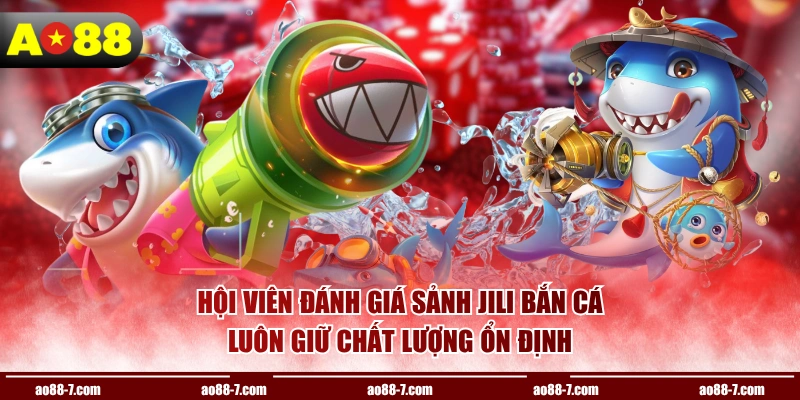 Hội viên đánh giá sảnh JILI bắn cá luôn giữ chất lượng ổn định