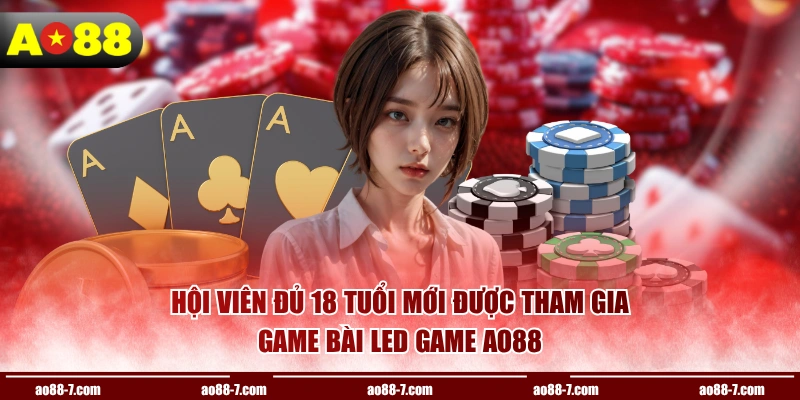 Hội viên đủ 18 tuổi mới được tham gia game bài LED game AO88