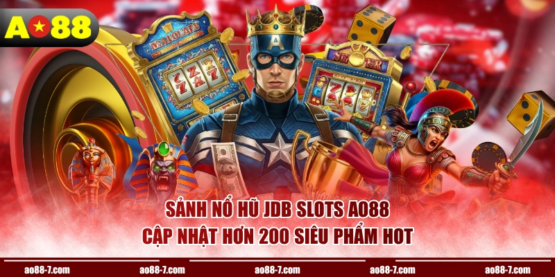 Sảnh nổ hũ JDB Slots AO88 cập nhật hơn 200 siêu phẩm hot